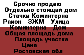 Срочно продаю!!! Отдельно стоящий дом Стачки/Коминтерна › Район ­ ЗЖМ › Улица ­      Коминтерна › Дом ­ 5 › Общая площадь дома ­ 70 › Площадь участка ­ 600 › Цена ­ 3 600 000 - Ростовская обл., Ростов-на-Дону г. Недвижимость » Дома, коттеджи, дачи продажа   
